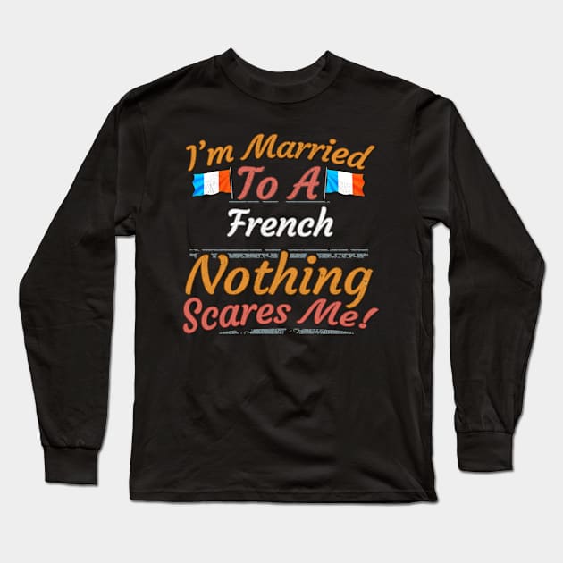 I'm Married To A French Nothing Scares Me - Gift for French From France Europe,Western Europe,EU, Long Sleeve T-Shirt by Country Flags